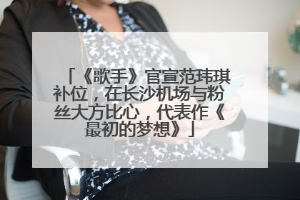 《歌手》官宣范玮琪补位，在长沙机场与粉丝大方比心，代表作《最初的梦想》