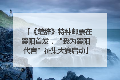 《楚辞》特种邮票在襄阳首发，“我为襄阳代言”征集大赛启动