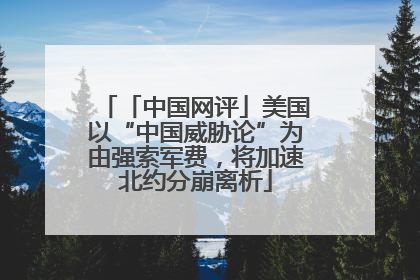 「中国网评」美国以“中国威胁论”为由强索军费，将加速北约分崩离析