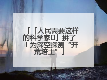 「人民需要这样的科学家⑭」拼了！为深空探测“开荒培土”
