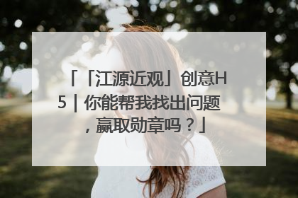 「江源近观」创意H5｜你能帮我找出问题，赢取勋章吗？