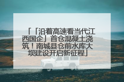 「沿着高速看当代江西国企」首仓混凝土浇筑！南城县仓前水库大坝建设开启新征程