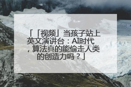「视频」当孩子站上英文演讲台：AI时代，算法真的能偷走人类的创造力吗？