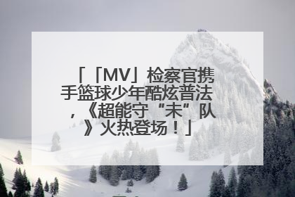 「MV」检察官携手篮球少年酷炫普法，《超能守“未”队》火热登场！