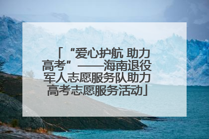 “爱心护航 助力高考”——海南退役军人志愿服务队助力高考志愿服务活动