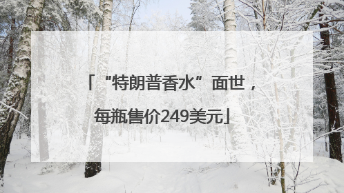“特朗普香水”面世，每瓶售价249美元