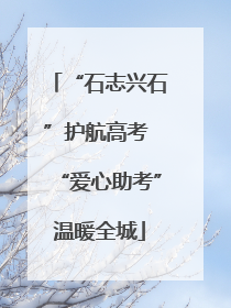 “石志兴石”护航高考 “爱心助考”温暖全城
