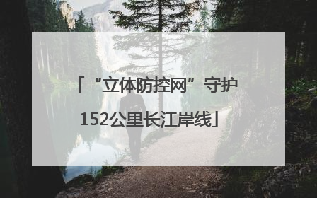 “立体防控网”守护152公里长江岸线