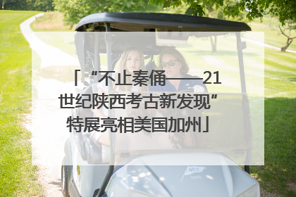 “不止秦俑——21世纪陕西考古新发现”特展亮相美国加州