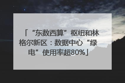 “东数西算”枢纽和林格尔新区：数据中心“绿电”使用率超80%