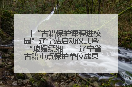 “古籍保护课程进校园”辽宁站启动仪式暨“琅嬛缥缃——辽宁省古籍重点保护单位成果展”在辽宁大学举行