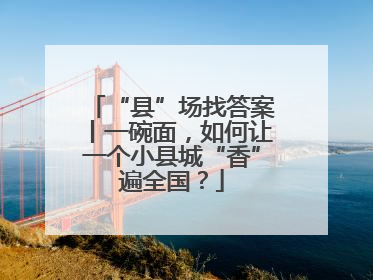 “县”场找答案丨一碗面，如何让一个小县城“香”遍全国？