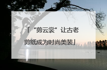 “剪云裳”让古老剪纸成为时尚美装