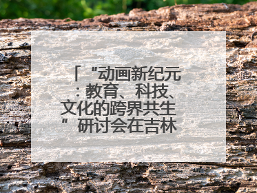 “动画新纪元：教育、科技、文化的跨界共生”研讨会在吉林动画学院举行