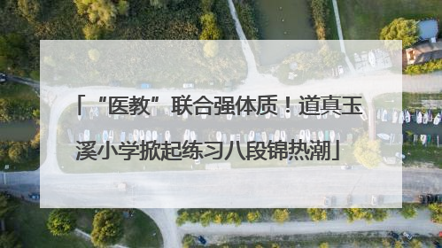 “医教”联合强体质！道真玉溪小学掀起练习八段锦热潮