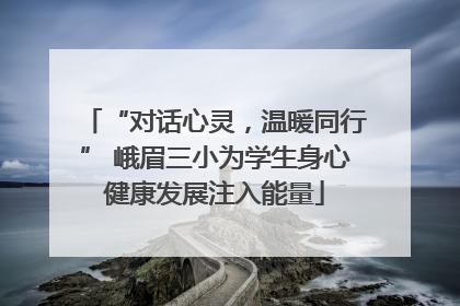 “对话心灵，温暖同行” 峨眉三小为学生身心健康发展注入能量