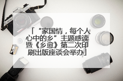 “家国情，每个人心中的乡”主题感读暨《乡愈》第二次印刷出版座谈会举办