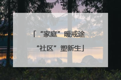 “家庭”暖戒途 “社区”塑新生