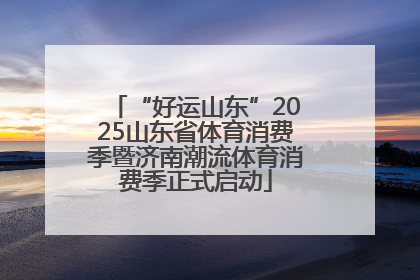 “好运山东”2025山东省体育消费季暨济南潮流体育消费季正式启动
