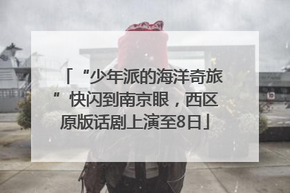 “少年派的海洋奇旅”快闪到南京眼，西区原版话剧上演至8日