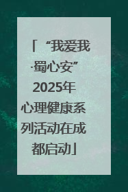 “我爱我·蜀心安”2025年心理健康系列活动在成都启动