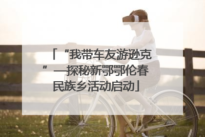 “我带车友游逊克”—探秘新鄂鄂伦春民族乡活动启动