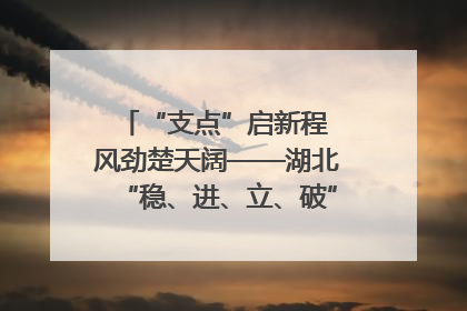 “支点”启新程 风劲楚天阔——湖北“稳、进、立、破”谱写“荆”彩篇章