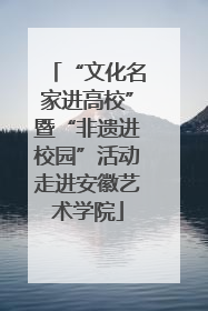 “文化名家进高校”暨“非遗进校园”活动走进安徽艺术学院