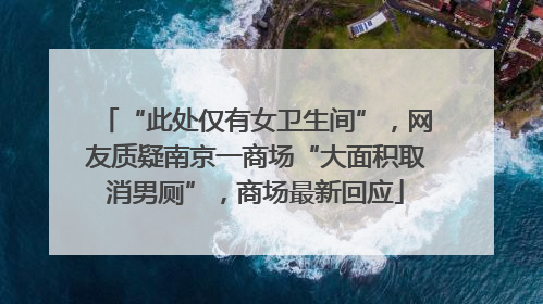 “此处仅有女卫生间”，网友质疑南京一商场“大面积取消男厕”，商场最新回应