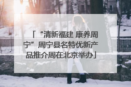 “清新福建 康养周宁”周宁县名特优新产品推介周在北京举办
