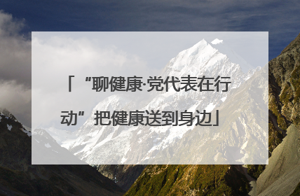 “聊健康·党代表在行动”把健康送到身边