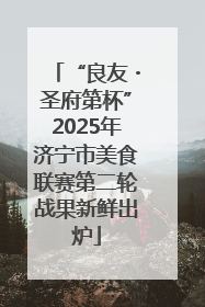 “良友・圣府第杯”2025年济宁市美食联赛第二轮战果新鲜出炉