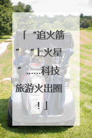 “追火箭”“上火星”……科技旅游火出圈！