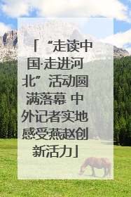 “走读中国·走进河北”活动圆满落幕 中外记者实地感受燕赵创新活力