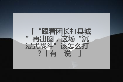 “跟着团长打县城”再出圈，这场“沉浸式战斗”该怎么打？丨有一说一