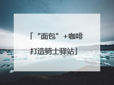 “面包”+咖啡 打造骑士驿站
