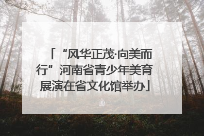 “风华正茂·向美而行”河南省青少年美育展演在省文化馆举办