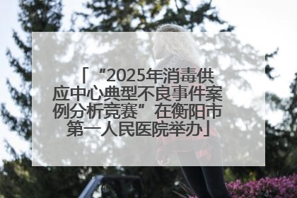 “2025年消毒供应中心典型不良事件案例分析竞赛”在衡阳市第一人民医院举办