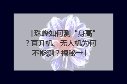 珠峰如何测“身高”？直升机、无人机为何不能测？揭秘→