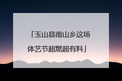 玉山县南山乡这场体艺节超燃超有料