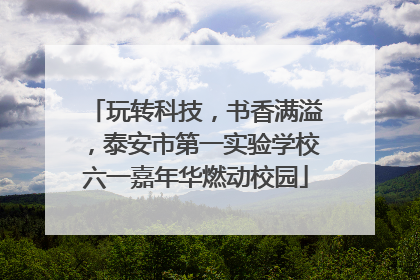 玩转科技，书香满溢，泰安市第一实验学校六一嘉年华燃动校园