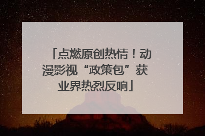 点燃原创热情！动漫影视“政策包”获业界热烈反响