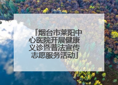 烟台市莱阳中心医院开展健康义诊暨普法宣传志愿服务活动