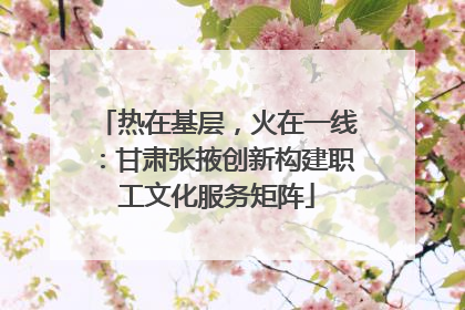 热在基层，火在一线：甘肃张掖创新构建职工文化服务矩阵