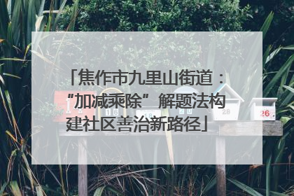 焦作市九里山街道：“加减乘除”解题法构建社区善治新路径