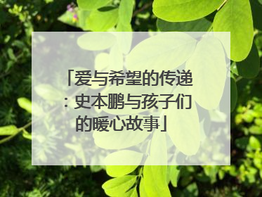 爱与希望的传递：史本鹏与孩子们的暖心故事
