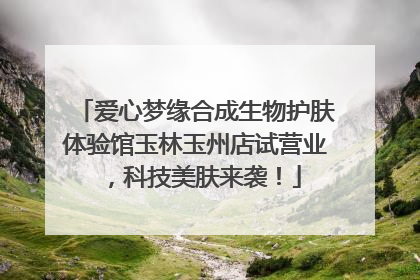 爱心梦缘合成生物护肤体验馆玉林玉州店试营业，科技美肤来袭！