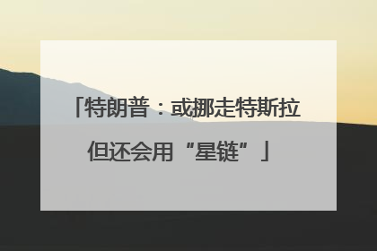 特朗普：或挪走特斯拉 但还会用“星链”