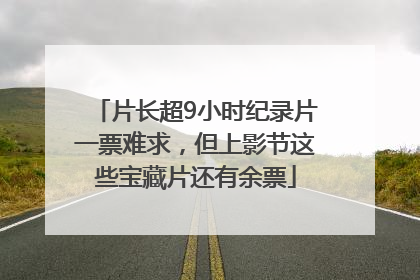 片长超9小时纪录片一票难求，但上影节这些宝藏片还有余票