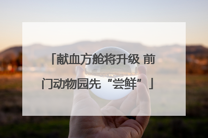 献血方舱将升级 前门动物园先“尝鲜”